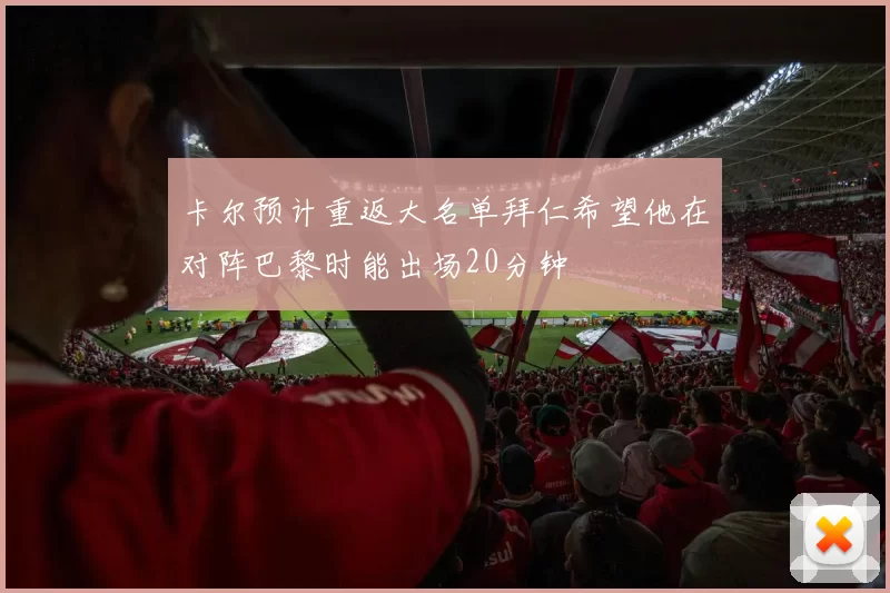 卡尔预计重返大名单拜仁希望他在对阵巴黎时能出场20分钟