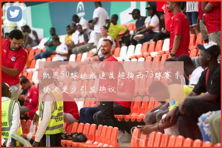 凯恩50球达成速度超梅西73球赛季场次更少引发热议