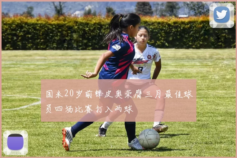 国米20岁前锋皮奥荣膺三月最佳球员四场比赛打入两球