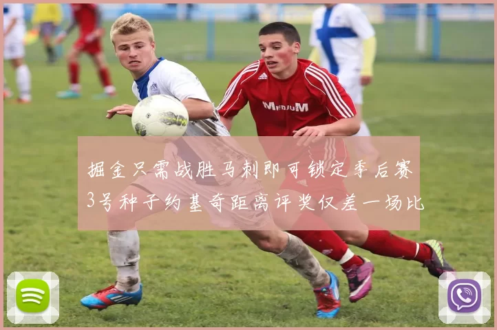 掘金只需战胜马刺即可锁定季后赛3号种子约基奇距离评奖仅差一场比赛