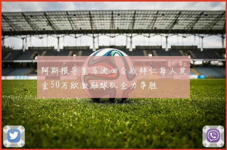 阿斯报导皇马次回合战拜仁每人奖金50万欧激励球队全力争胜