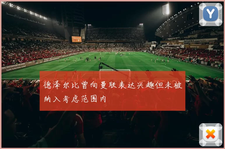 德泽尔比曾向曼联表达兴趣但未被纳入考虑范围内