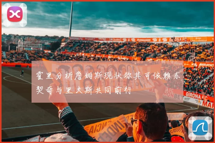 霍里分析詹姆斯现状称其可依赖东契奇与里夫斯共同前行