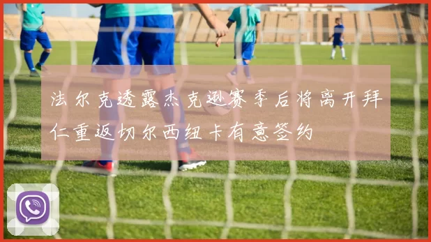 法尔克透露杰克逊赛季后将离开拜仁重返切尔西纽卡有意签约