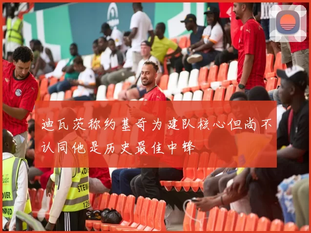 迪瓦茨称约基奇为建队核心但尚不认同他是历史最佳中锋