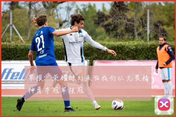 早报：荣耀时刻来临我们以无畏精神勇夺冠军桂冠