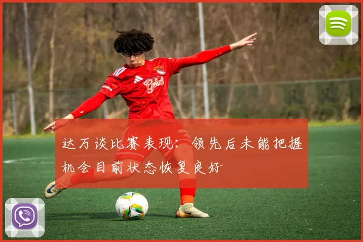 达万谈比赛表现：领先后未能把握机会目前状态恢复良好