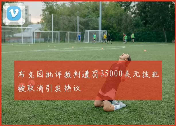布克因批评裁判遭罚35000美元技犯被取消引发热议